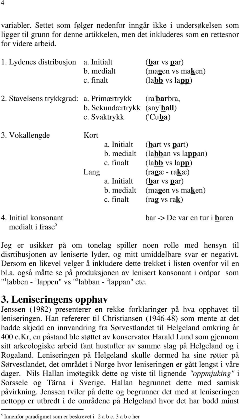 Vokallengde Kort a. Initialt ( b art vs p art) b. medialt (la bb an vs la pp an) c. finalt (la bb vs la pp ) Lang (ra g æ - ra k æ) a. Initialt ( b ar vs p ar) b. medialt (ma g en vs ma k en) c.