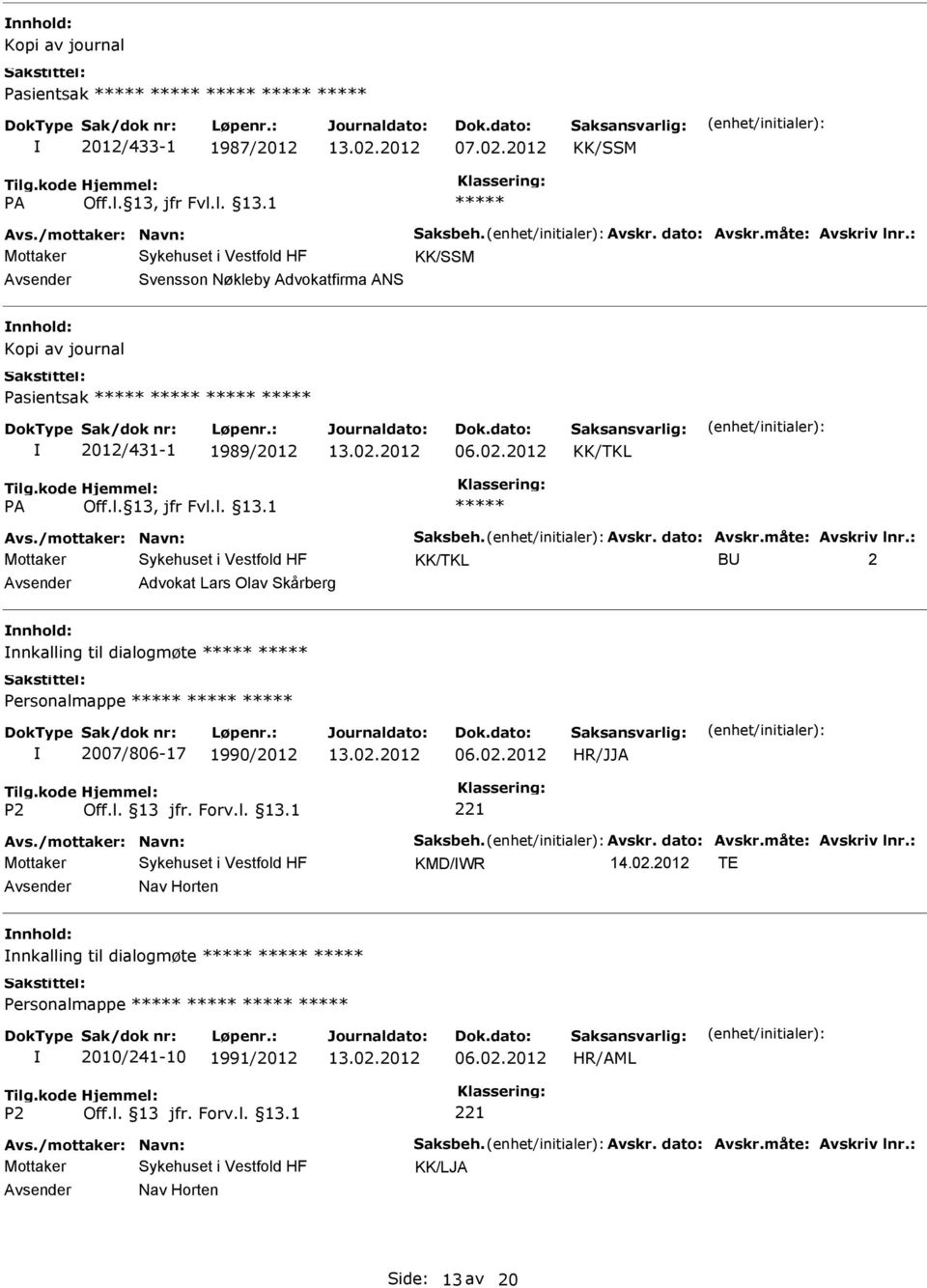 måte: Avskriv lnr.: KK/TKL B 2 Advokat Lars Olav Skårberg nnkalling til dialogmøte Personalmappe 2007/806-17 1990/2012 06.02.2012 Avs./mottaker: Navn: Saksbeh. Avskr. dato: Avskr.