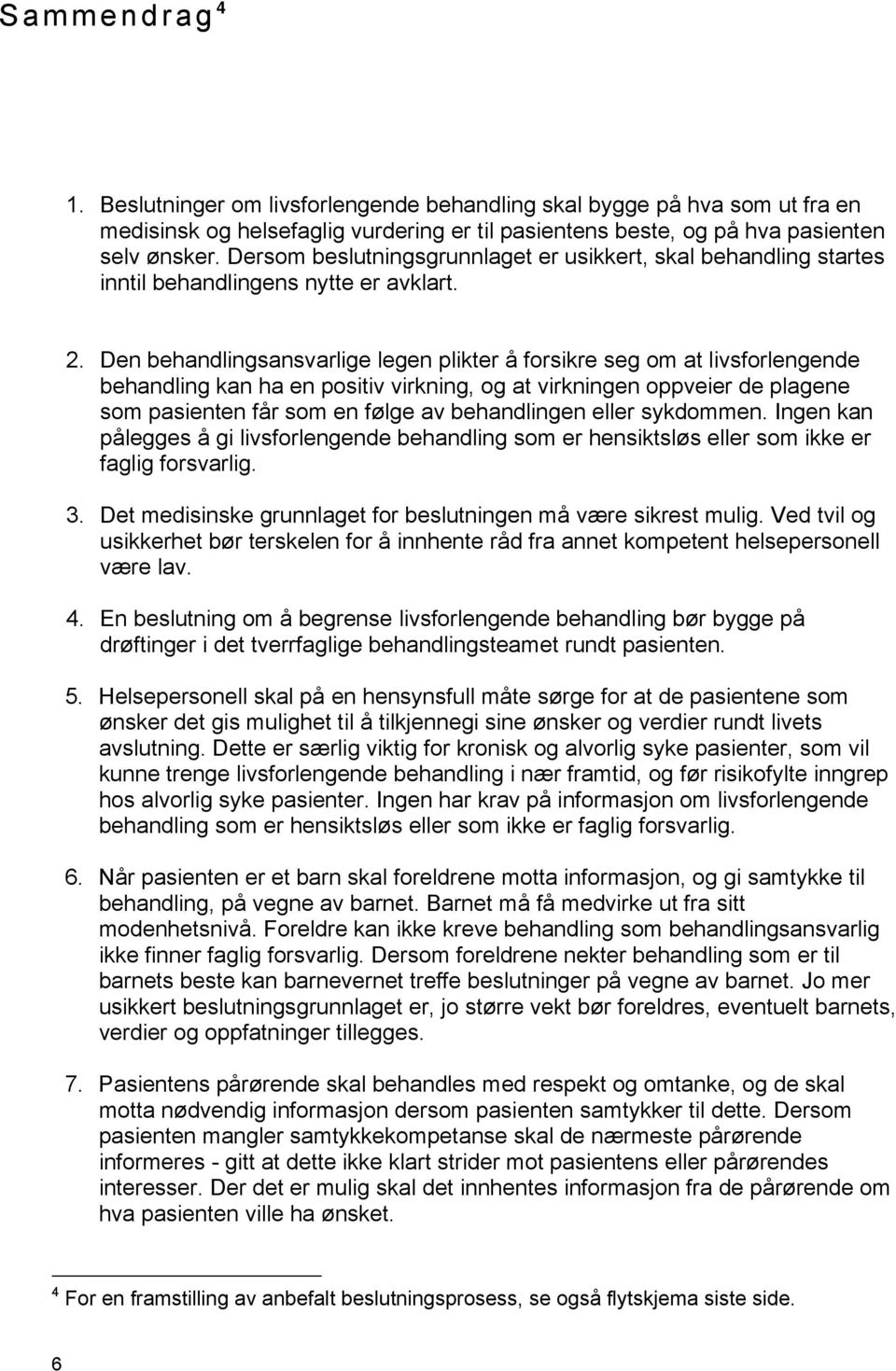 Den behandlingsansvarlige legen plikter å forsikre seg om at livsforlengende behandling kan ha en positiv virkning, og at virkningen oppveier de plagene som pasienten får som en følge av behandlingen