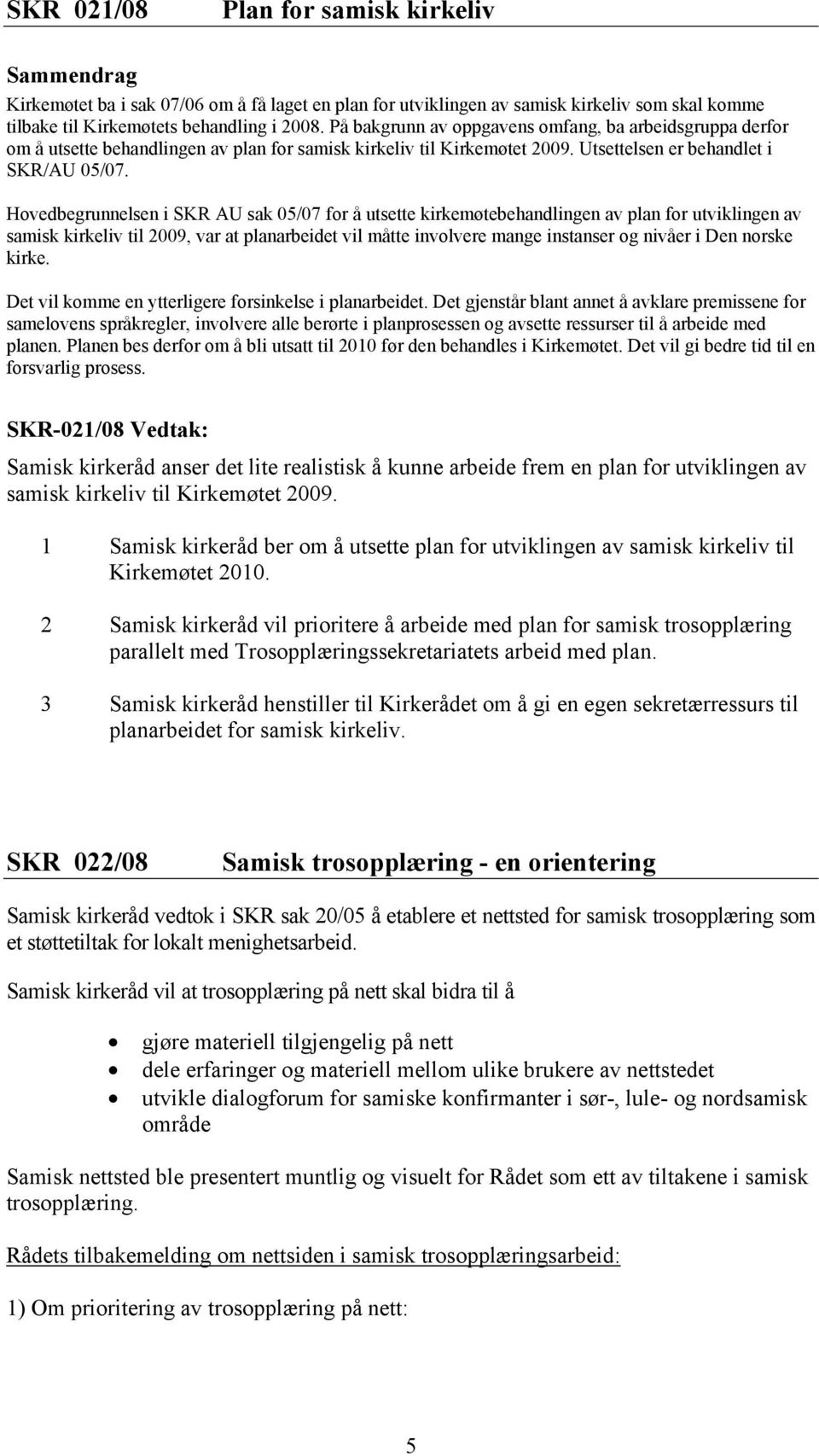 Hovedbegrunnelsen i SKR AU sak 05/07 for å utsette kirkemøtebehandlingen av plan for utviklingen av samisk kirkeliv til 2009, var at planarbeidet vil måtte involvere mange instanser og nivåer i Den