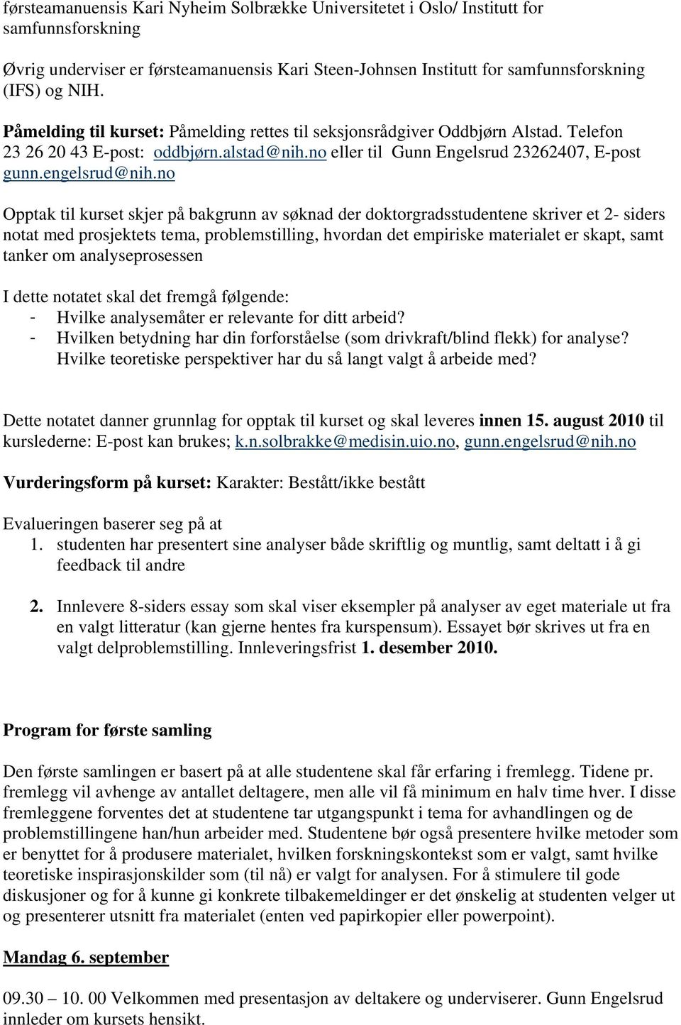 no Opptak til kurset skjer på bakgrunn av søknad der doktorgradsstudentene skriver et 2- siders notat med prosjektets tema, problemstilling, hvordan det empiriske materialet er skapt, samt tanker om