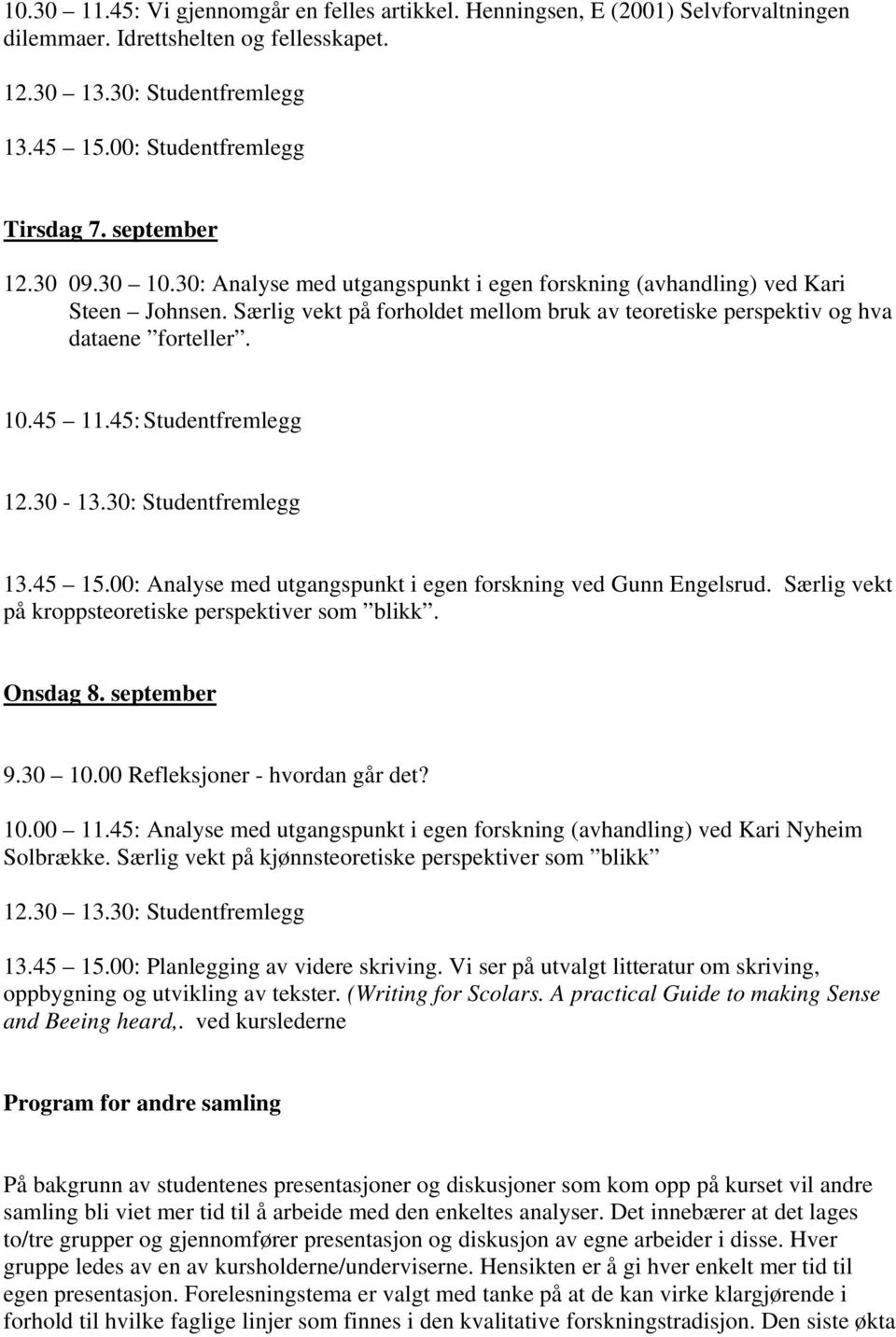 45: Studentfremlegg 12.30-13.30: Studentfremlegg 13.45 15.00: Analyse med utgangspunkt i egen forskning ved Gunn Engelsrud. Særlig vekt på kroppsteoretiske perspektiver som blikk. Onsdag 8.