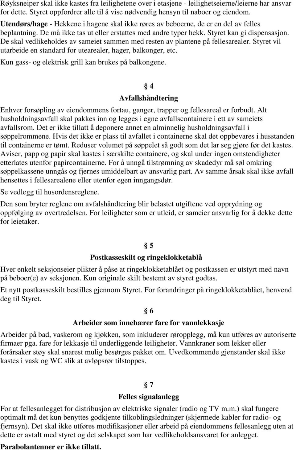 De skal vedlikeholdes av sameiet sammen med resten av plantene på fellesarealer. Styret vil utarbeide en standard for utearealer, hager, balkonger, etc.