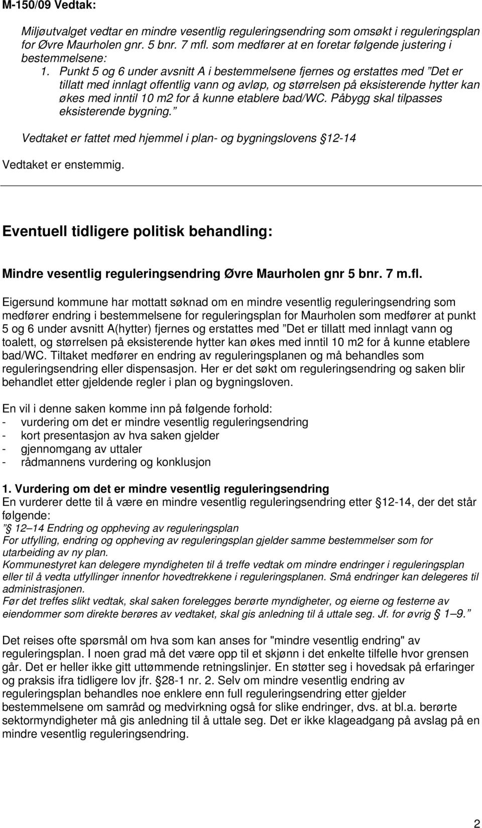 Punkt 5 og 6 under avsnitt A i bestemmelsene fjernes og erstattes med Det er tillatt med innlagt offentlig vann og avløp, og størrelsen på eksisterende hytter kan økes med inntil 10 m2 for å kunne