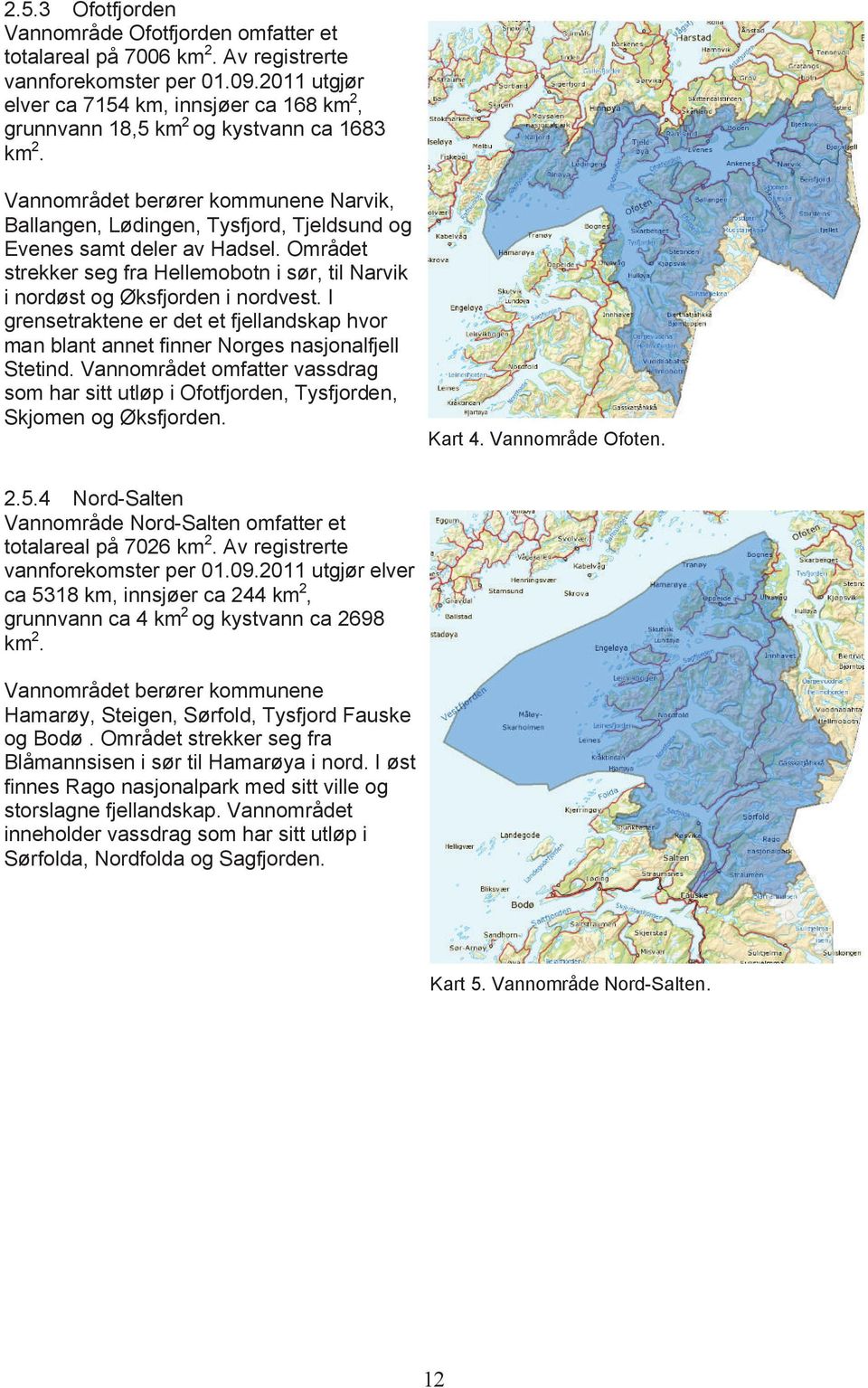 Hadsel. Området strekker seg fra Hellemobotn i sør, til Narvik i nordøst og Øksfjorden i nordvest. I grensetraktene er det et fjellandskap hvor man blant annet finner Norges nasjonalfjell Stetind.