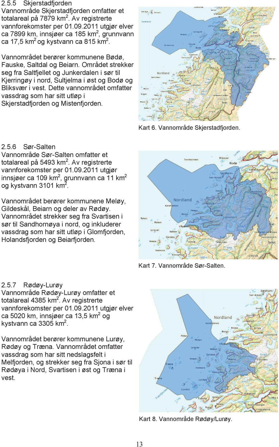 Dette vannområdet omfatter vassdrag som har sitt utløp i Skjerstadfjorden og Mistenfjorden. Kart 6. Vannområde Skjerstadfjorden. 2.5.