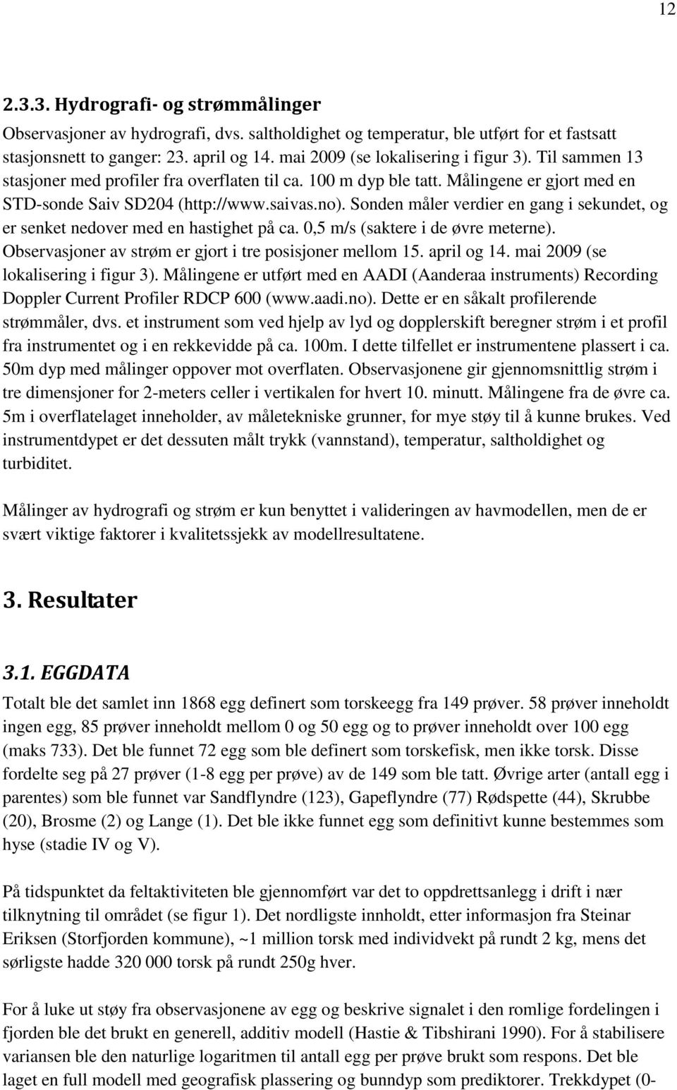 Sonden måler verdier en gang i sekundet, og er senket nedover med en hastighet på ca. 0,5 m/s (saktere i de øvre meterne). Observasjoner av strøm er gjort i tre posisjoner mellom 15. april og 14.