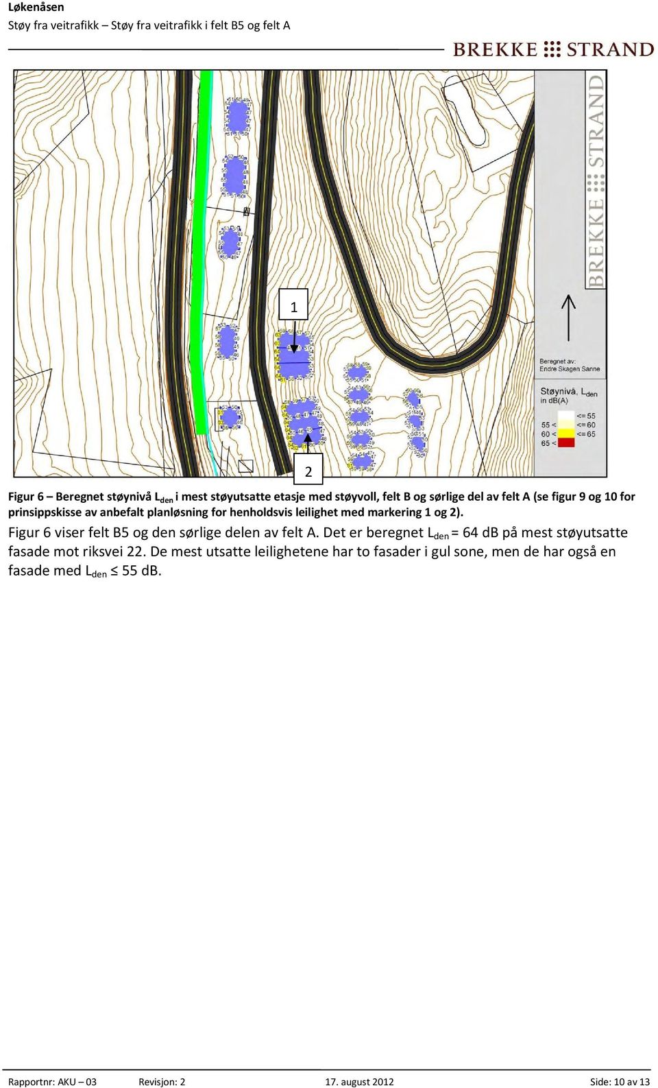 Figur 6 viser felt B5 og den sørlige delen av felt A. Det er beregnet L den = 64 db på mest støyutsatte fasade mot riksvei 22.