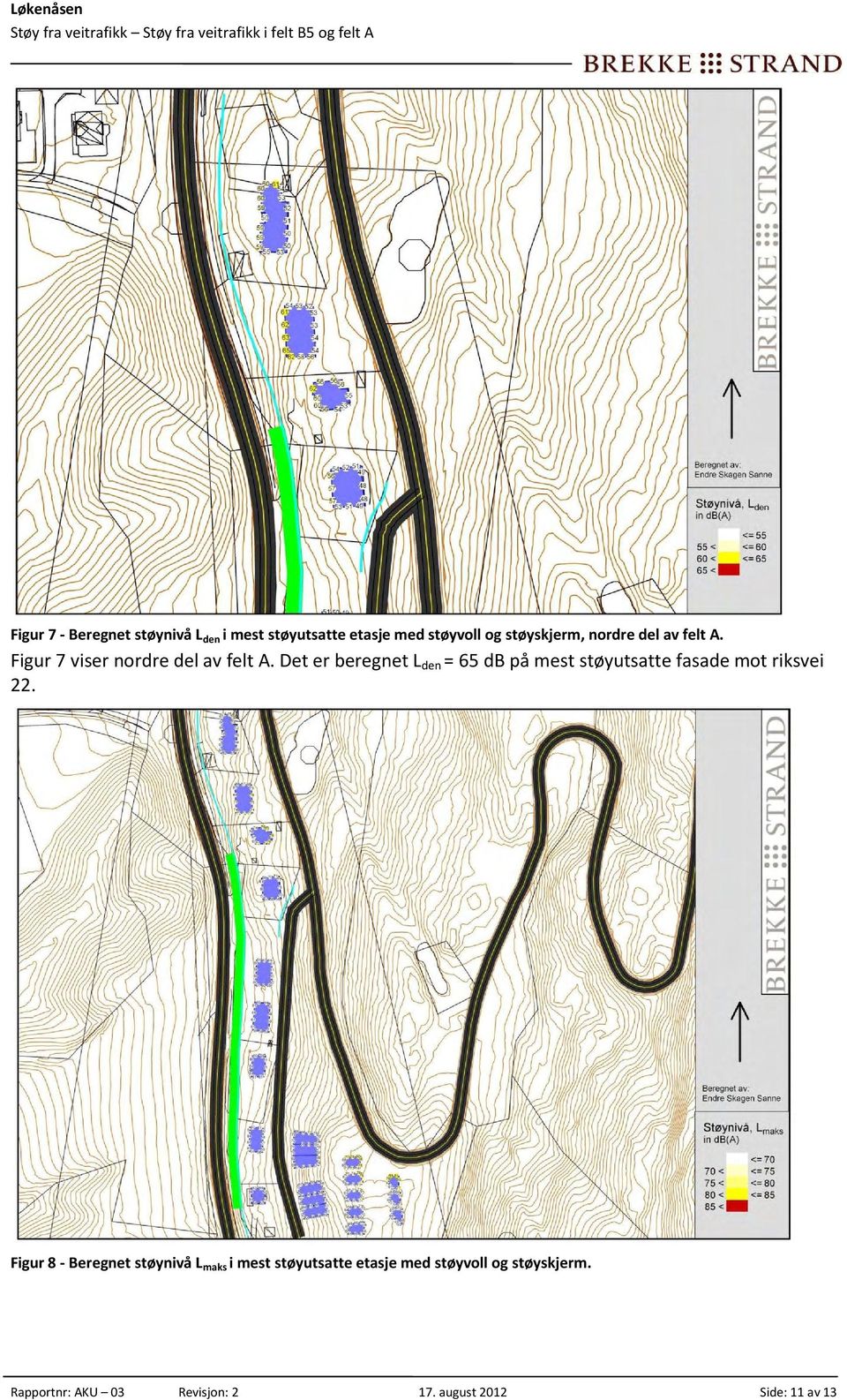 Det er beregnet L den = 65 db på mest støyutsatte fasade mot riksvei 22.