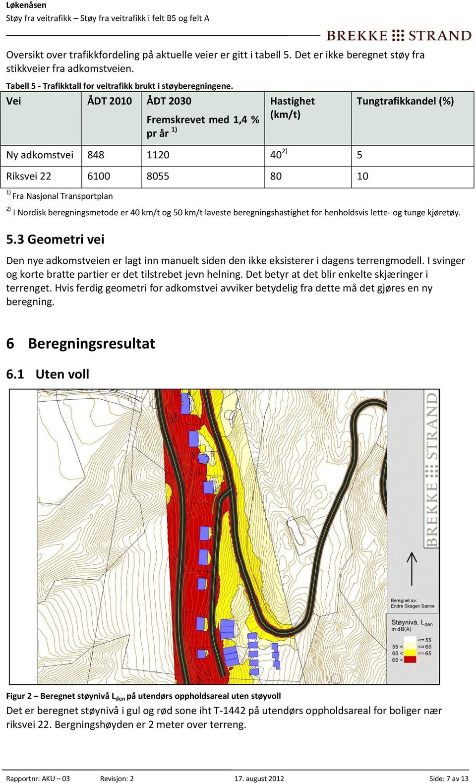 beregningsmetode er 40 km/t og 50 km/t laveste beregningshastighet for henholdsvis lette- og tunge kjøretøy. 5.3 Geometri vei Den nye adkomstveien er lagt inn manuelt siden den ikke eksisterer i dagens terrengmodell.