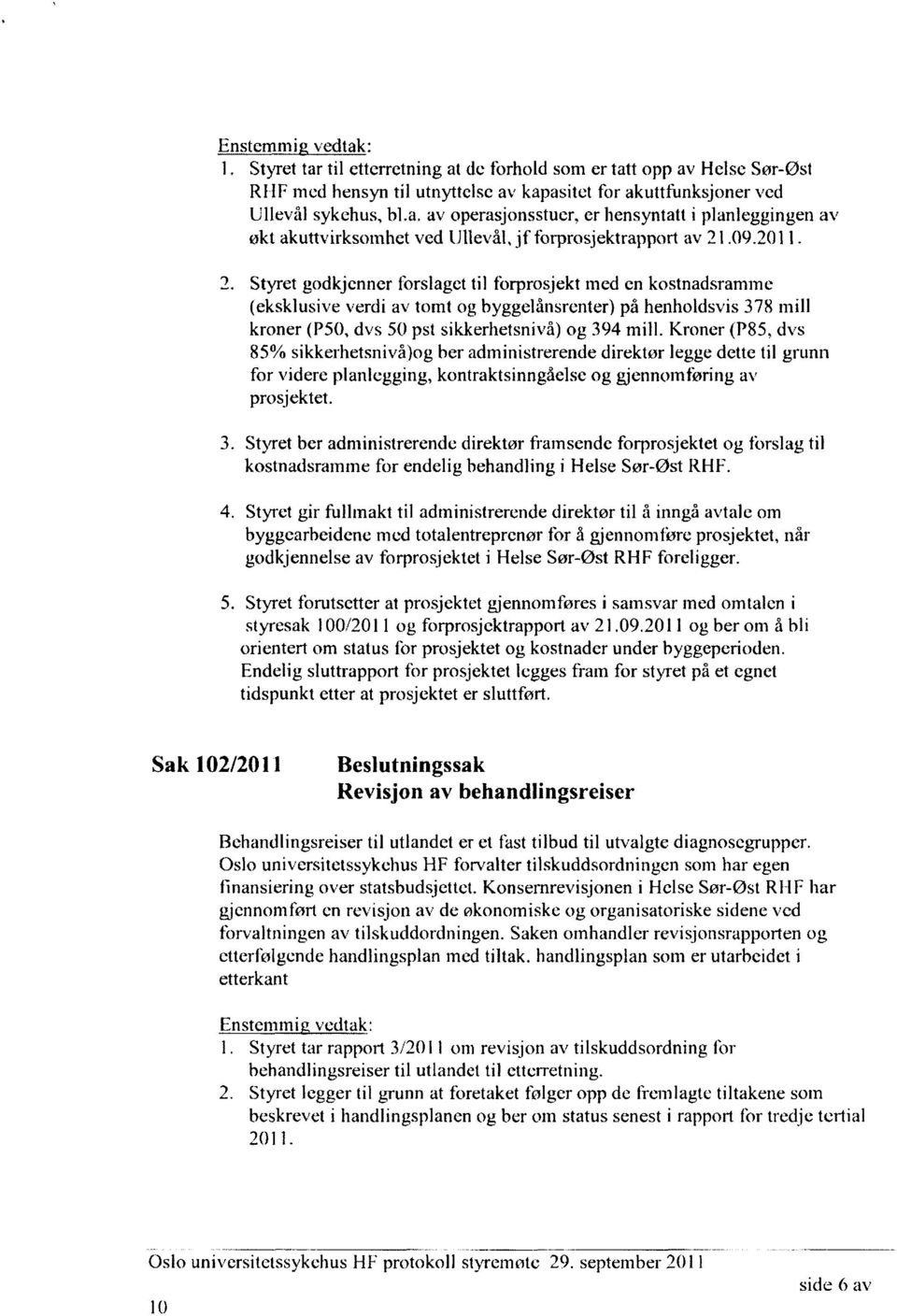 Kroner (P85, dvs 85% sikkerhetsnivå)og ber administrerende direktør legge dette til grunn for videre planlegging, kontraktsinngåelse og gjennomføring av prosjektet.