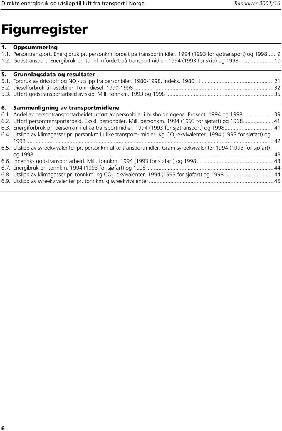 1980-1998. Indeks. 1980=1... 21 5.2. Dieselforbruk til lastebiler. Tonn diesel. 1990-1998... 32 5.3. Utført godstransportarbeid av skip. Mill. tonnkm. 1993 og 1998... 35 6.