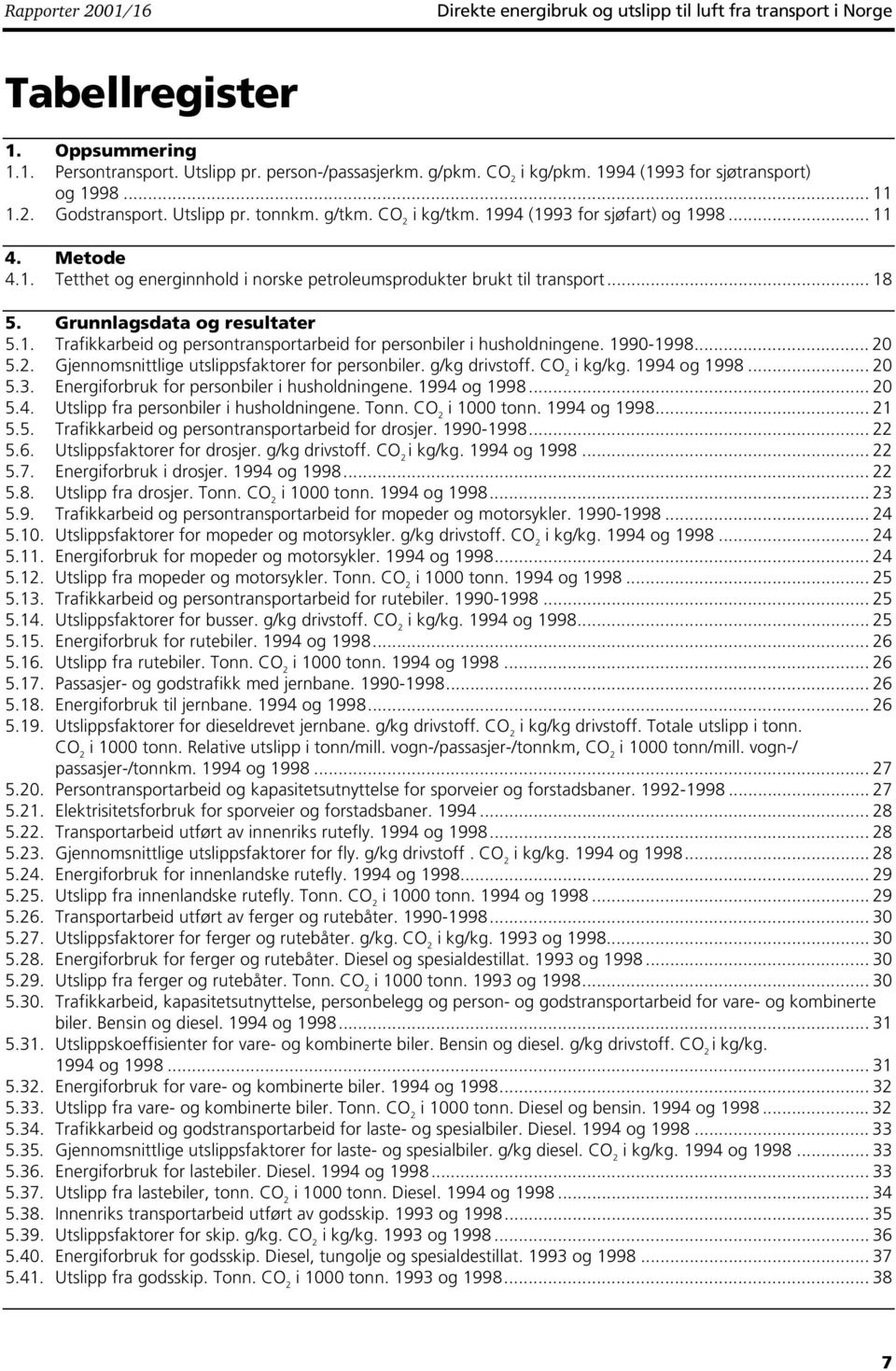 .. 18 5. Grunnlagsdata og resultater 5.1. Trafikkarbeid og persontransportarbeid for personbiler i husholdningene. 1990-1998... 20 5.2. Gjennomsnittlige utslippsfaktorer for personbiler.