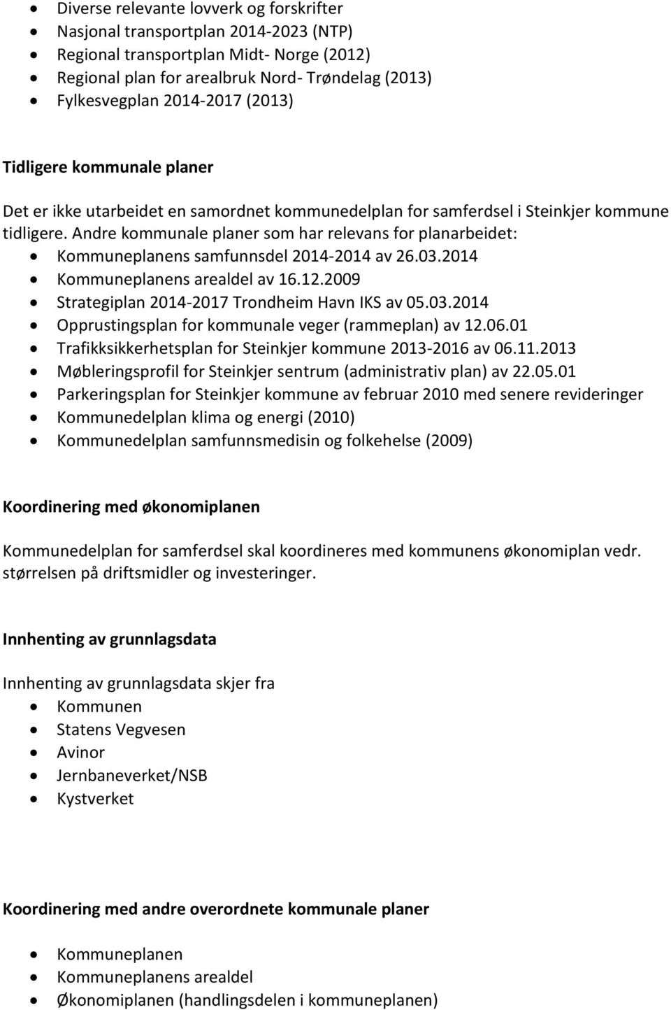 Andre kommunale planer som har relevans for planarbeidet: Kommuneplanens samfunnsdel 2014-2014 av 26.03.2014 Kommuneplanens arealdel av 16.12.2009 Strategiplan 2014-2017 Trondheim Havn IKS av 05.03.2014 Opprustingsplan for kommunale veger (rammeplan) av 12.