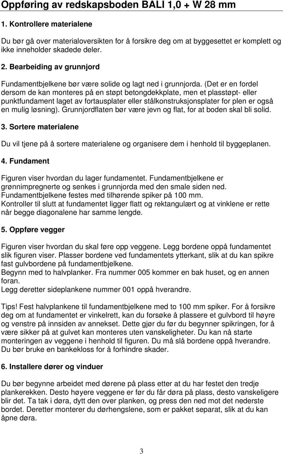 Grunnjordflaten bør være jevn og flat, for at boden skal bli solid. 3. Sortere materialene Du vil tjene på å sortere materialene og organisere dem i henhold til byggeplanen. 4.