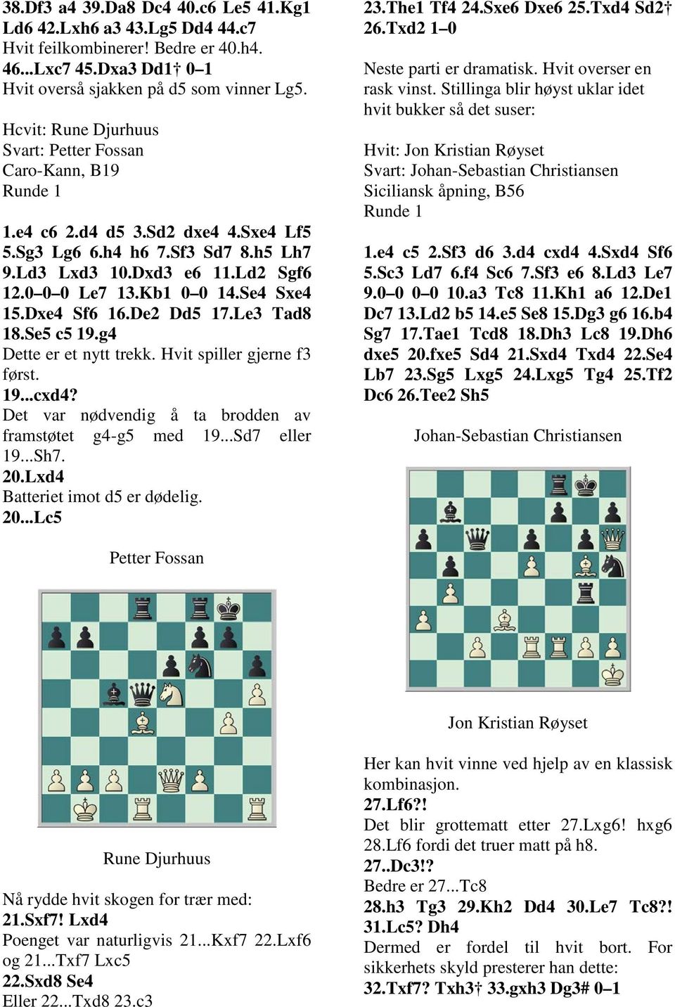 Se4 Sxe4 15.Dxe4 Sf6 16.De2 Dd5 17.Le3 Tad8 18.Se5 c5 19.g4 Dette er et nytt trekk. Hvit spiller gjerne f3 først. 19...cxd4? Det var nødvendig å ta brodden av framstøtet g4-g5 med 19...Sd7 eller 19.