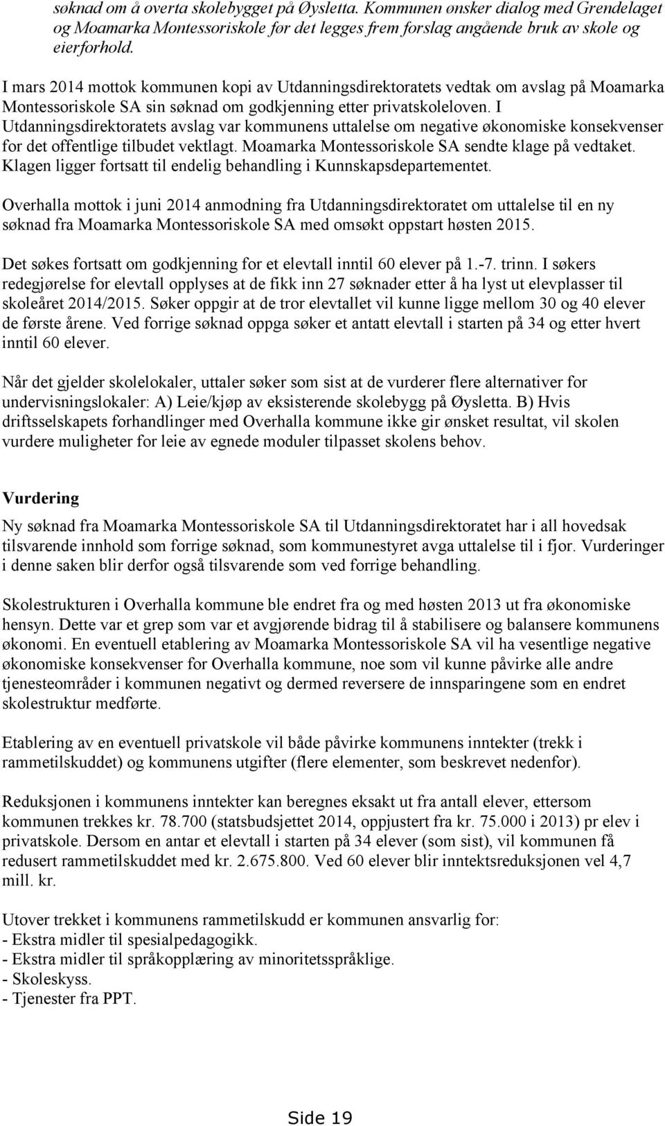 I Utdanningsdirektoratets avslag var kommunens uttalelse om negative økonomiske konsekvenser for det offentlige tilbudet vektlagt. Moamarka Montessoriskole SA sendte klage på vedtaket.