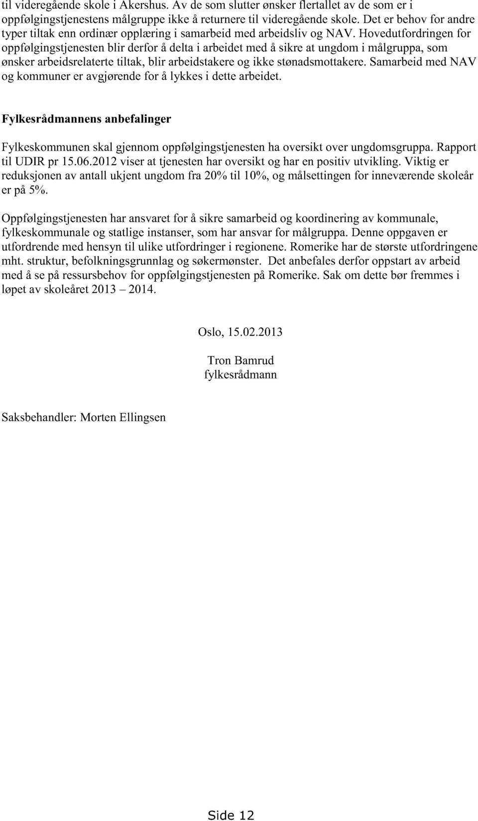 Hovedutfordringenfor oppfølgingstjenestenblir derforå deltai arbeidetmedå sikreat ungdomi målgruppa,som ønskerarbeidsrelatertetiltak, blir arbeidstakereog ikke stønadsmottakere.