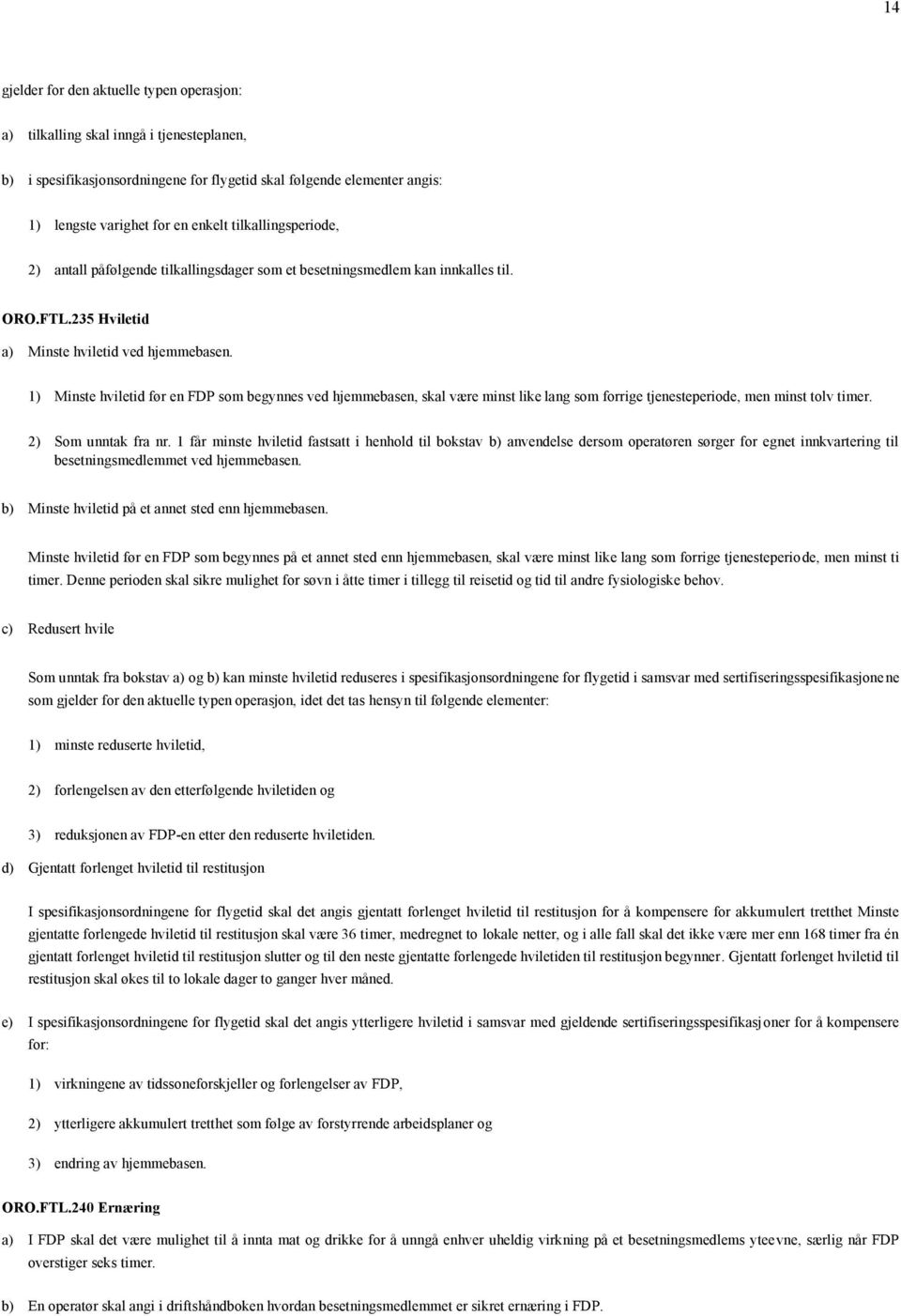 1) Minste hviletid før en FDP som begynnes ved hjemmebasen, skal være minst like lang som forrige tjenesteperiode, men minst tolv timer. 2) Som unntak fra nr.