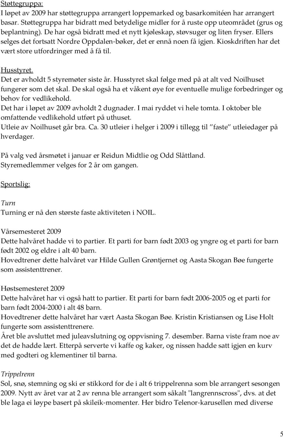 Ellers selges det fortsatt Nordre Oppdalen-bøker, det er ennå noen få igjen. Kioskdriften har det vært store utfordringer med å få til. Husstyret. Det er avholdt 5 styremøter siste år.