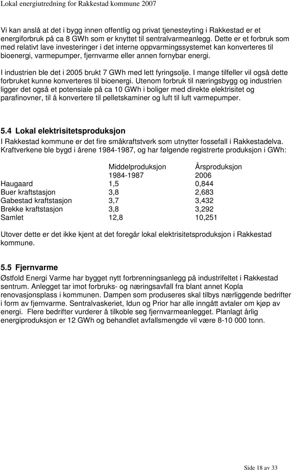 I industrien ble det i 2005 brukt 7 GWh med lett fyringsolje. I mange tilfeller vil også dette forbruket kunne konverteres til bioenergi.