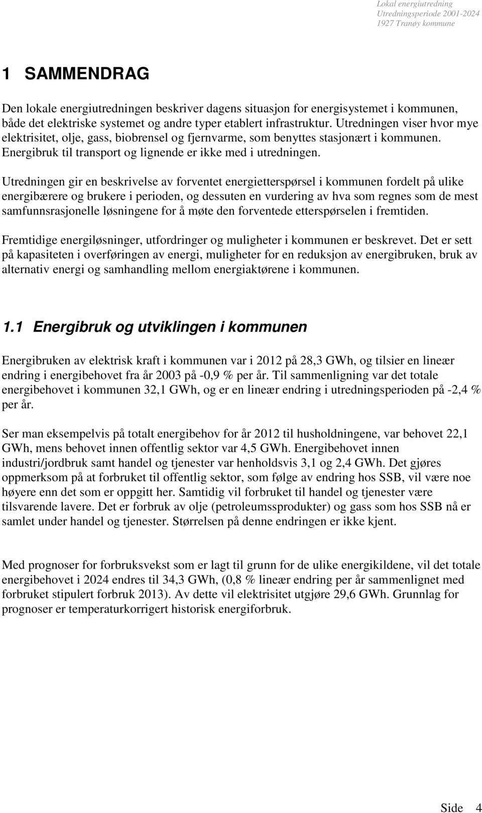 Utredningen gir en beskrivelse av forventet energietterspørsel i kommunen fordelt på ulike energibærere og brukere i perioden, og dessuten en vurdering av hva som regnes som de mest