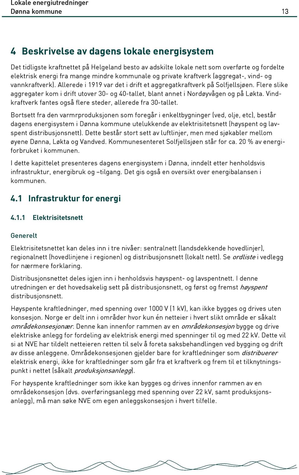 Flere slike aggregater kom i drift utover 30- og 40-tallet, blant annet i Nordøyvågen og på Løkta. Vindkraftverk fantes også flere steder, allerede fra 30-tallet.