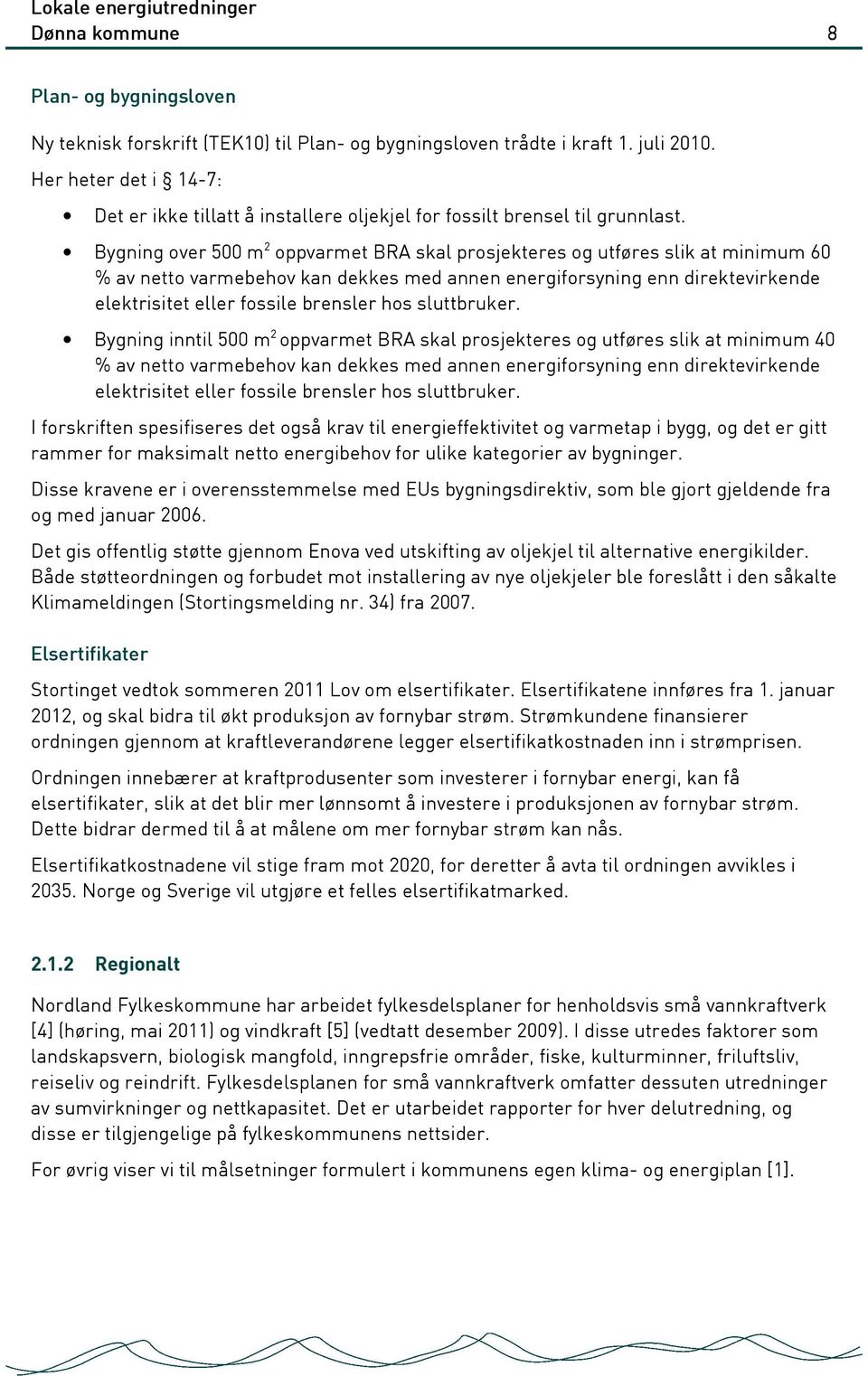 Bygning over 500 m 2 oppvarmet BRA skal prosjekteres og utføres slik at minimum 60 % av netto varmebehov kan dekkes med annen energiforsyning enn direktevirkende elektrisitet eller fossile brensler