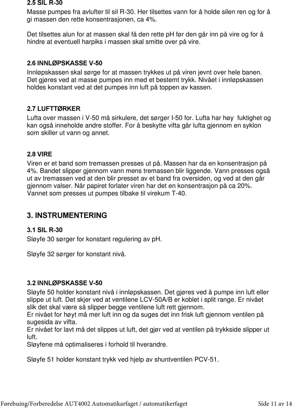 6 INNLØPSKASSE V-50 Innløpskassen skal sørge for at massen trykkes ut på viren jevnt over hele banen. Det gjøres ved at masse pumpes inn med et bestemt trykk.