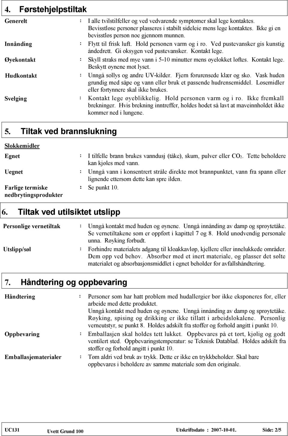 Gi oksygen ved pustevansker. Kontakt lege. Skyll straks med mye vann i 5-10 minutter mens øyelokket løftes. Kontakt lege. Beskytt øynene mot lyset. Unngå sollys og andre UV-kilder.