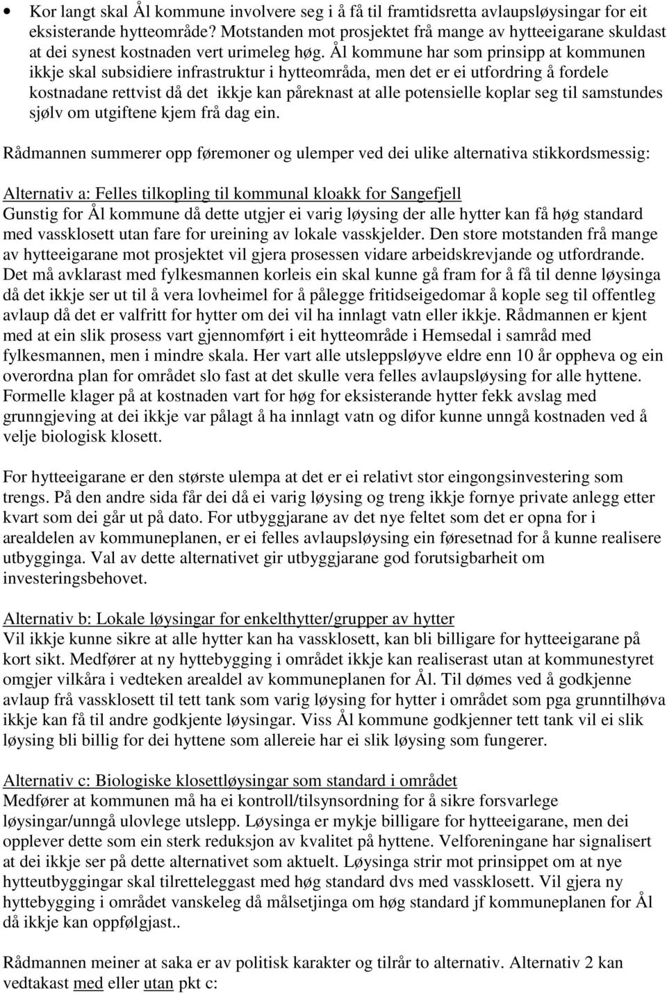 Ål kommune har som prinsipp at kommunen ikkje skal subsidiere infrastruktur i hytteområda, men det er ei utfordring å fordele kostnadane rettvist då det ikkje kan påreknast at alle potensielle koplar