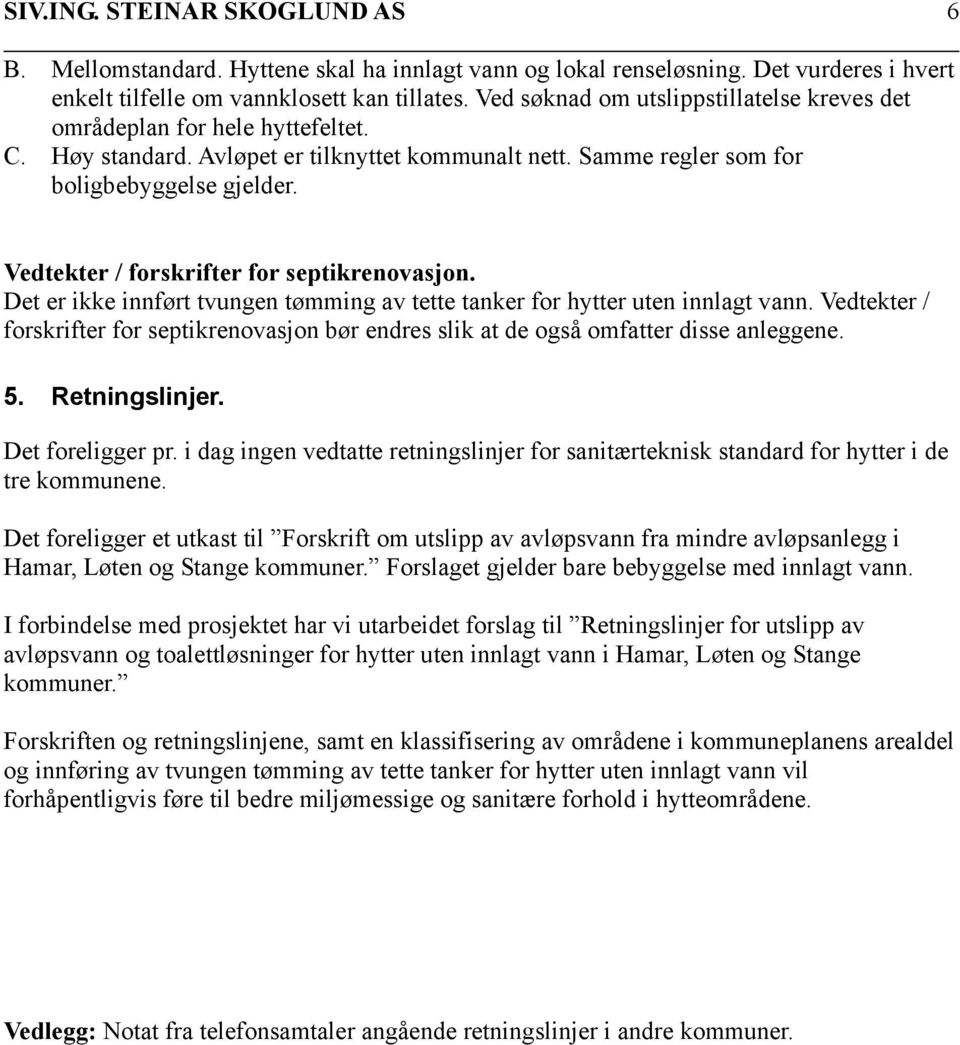 Vedtekter / forskrifter for septikrenovasjon. Det er ikke innført tvungen tømming av tette tanker for hytter uten innlagt vann.