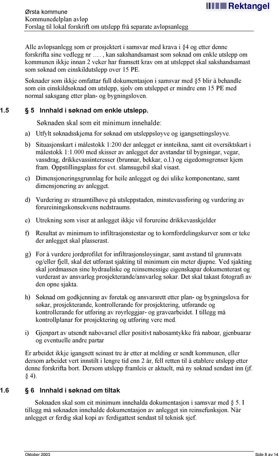 Søknader som ikkje omfattar full dokumentasjon i samsvar med 5 blir å behandle som ein einskildsøknad om utslepp, sjølv om utsleppet er mindre enn 15 PE med normal saksgang etter plan- og