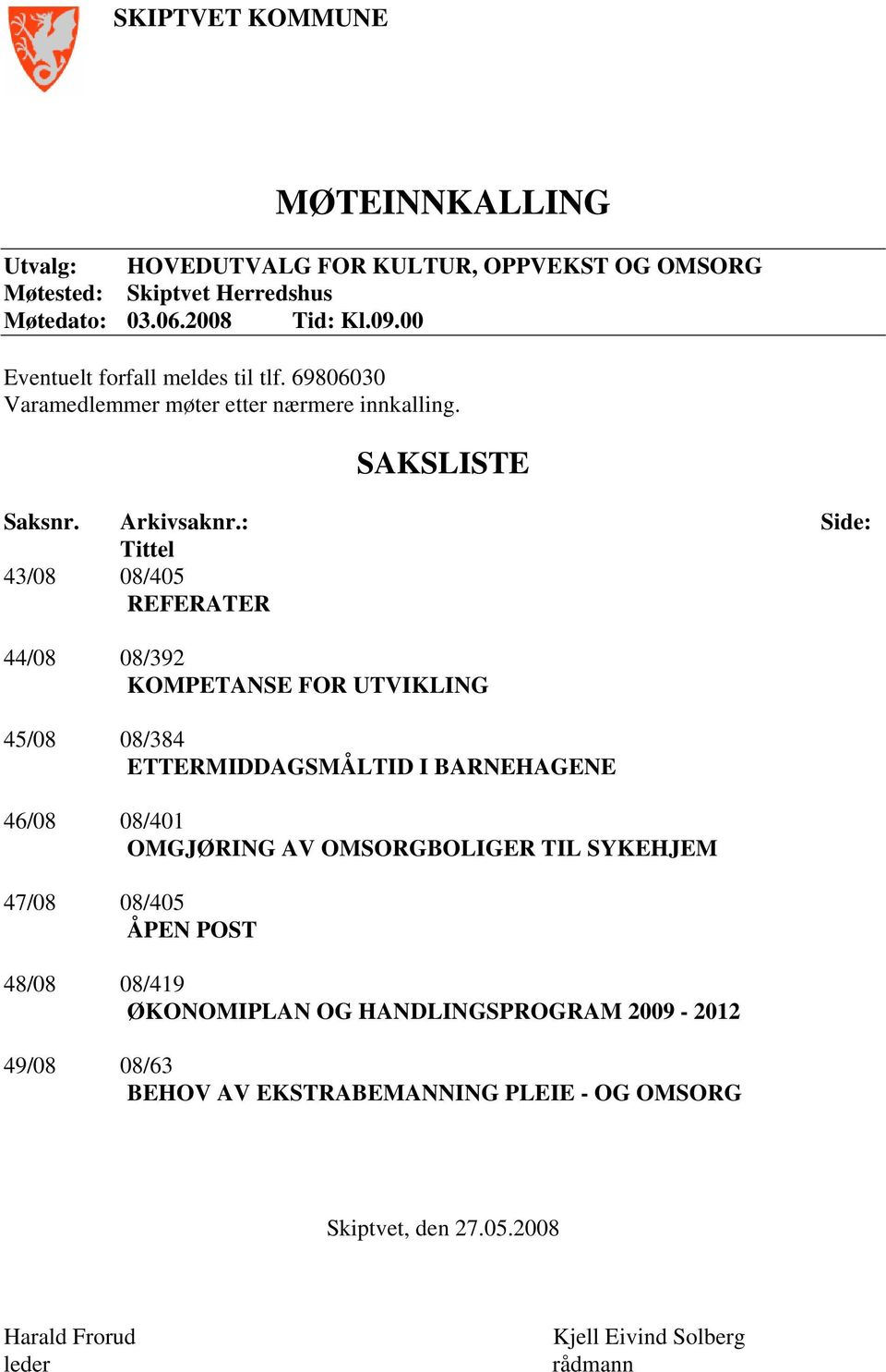 : Side: Tittel 43/08 08/405 REFERATER 44/08 08/392 KOMPETANSE FOR UTVIKLING 45/08 08/384 ETTERMIDDAGSMÅLTID I BARNEHAGENE 46/08 08/401 OMGJØRING AV