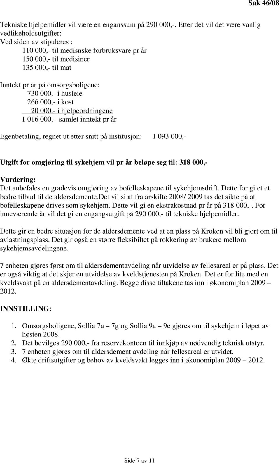 730 000,- i husleie 266 000,- i kost 20 000,- i hjelpeordningene 1 016 000,- samlet inntekt pr år Egenbetaling, regnet ut etter snitt på institusjon: 1 093 000,- Utgift for omgjøring til sykehjem vil