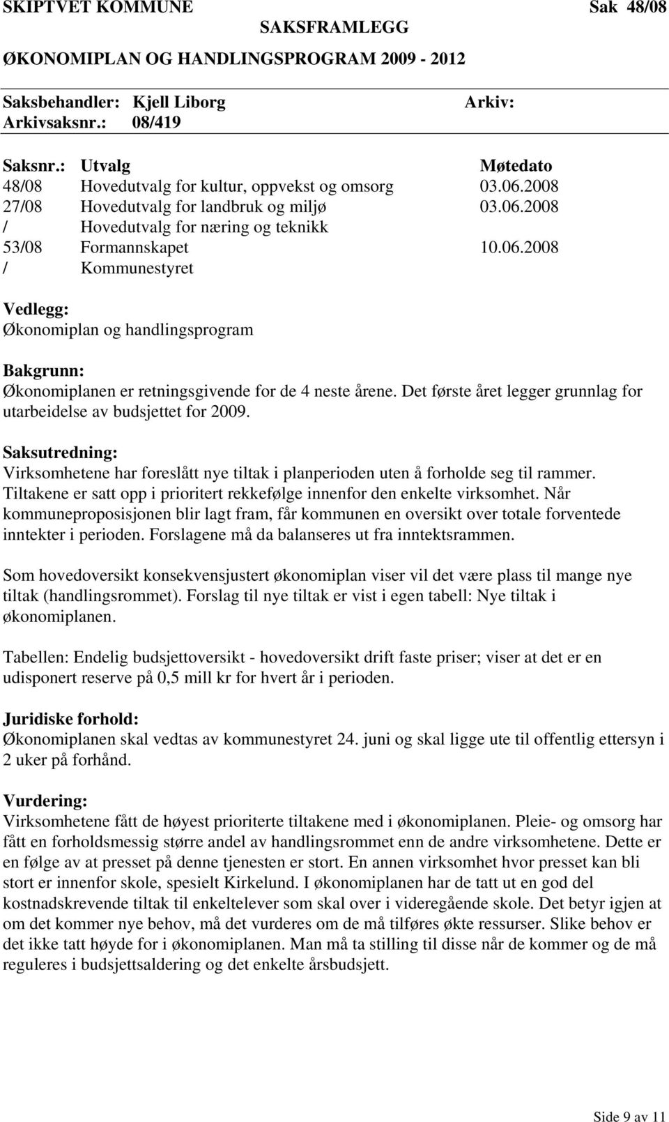 Det første året legger grunnlag for utarbeidelse av budsjettet for 2009. Saksutredning: Virksomhetene har foreslått nye tiltak i planperioden uten å forholde seg til rammer.