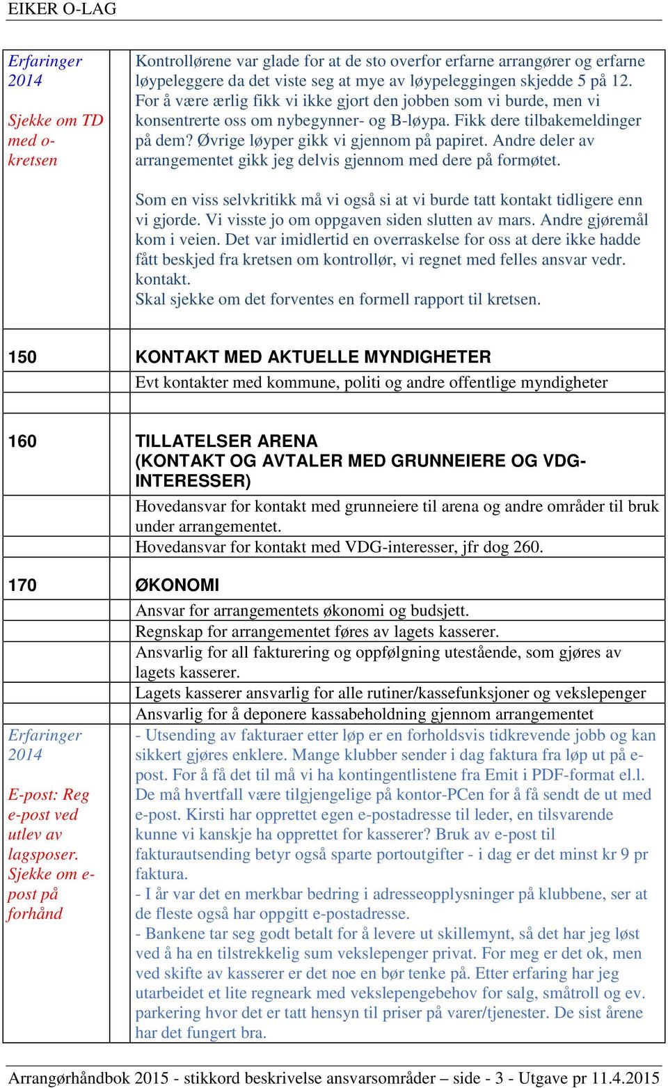 Andre deler av arrangementet gikk jeg delvis gjennom med dere på formøtet. Som en viss selvkritikk må vi også si at vi burde tatt kontakt tidligere enn vi gjorde.