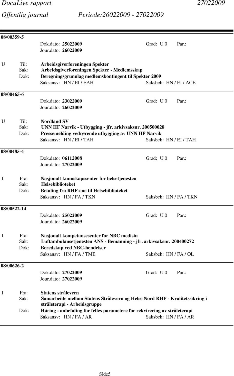 200500028 Dok: Pressemelding vedrørende utbygging av UNN HF Narvik Saksansv: HN / EI / TAH Saksbeh: HN / EI / TAH 08/00485-4 Dok.dato: 06112008 Grad: U 0 Par.