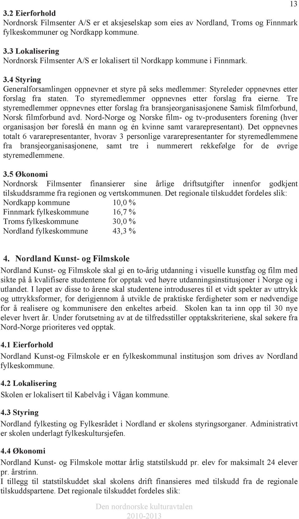 Tre styremedlemmer oppnevnes etter forslag fra bransjeorganisasjonene Samisk filmforbund, Norsk filmforbund avd.