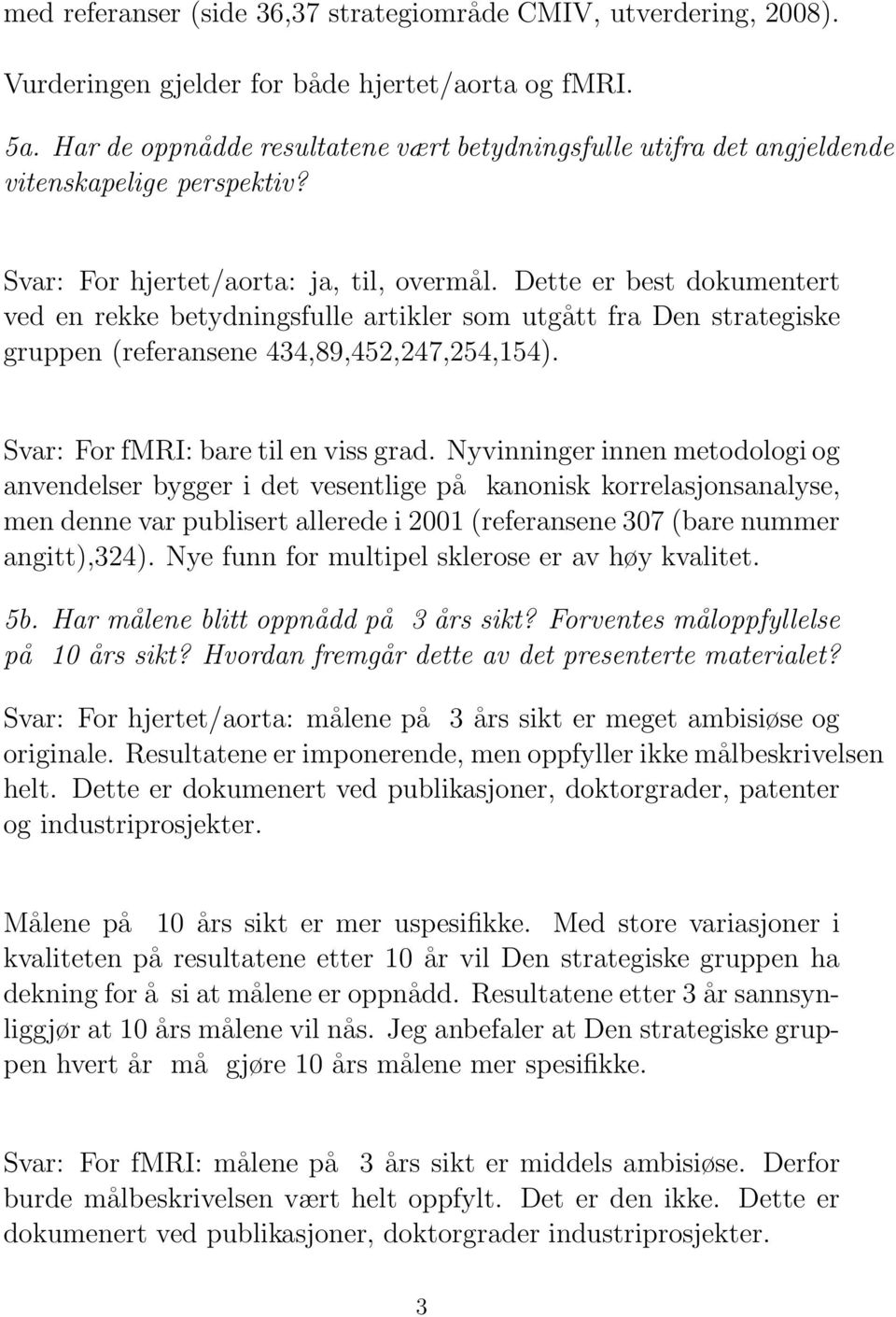 Dette er best dokumentert ved en rekke betydningsfulle artikler som utgått fra Den strategiske gruppen (referansene 434,89,452,247,254,154). Svar: For fmri: bare til en viss grad.