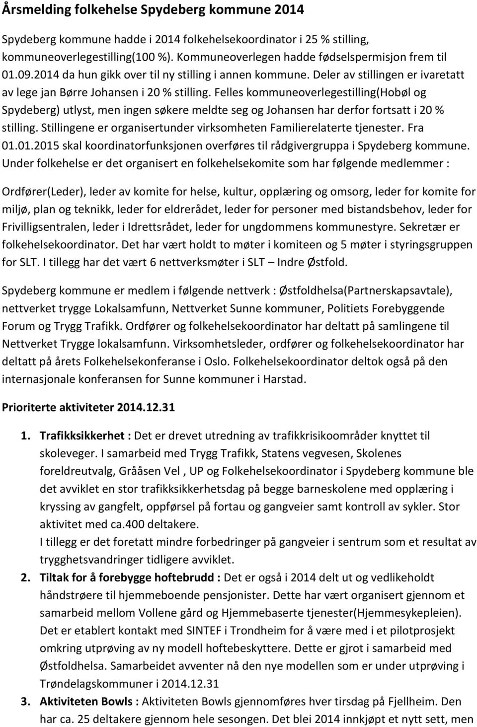 Felles kommuneoverlegestilling(hobøl og Spydeberg) utlyst, men ingen søkere meldte seg og Johansen har derfor fortsatt i 20 % stilling.