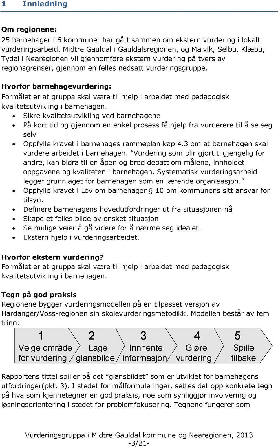 Hvorfor barnehagevurdering: Formålet er at gruppa skal være til hjelp i arbeidet med pedagogisk kvalitetsutvikling i barnehagen.