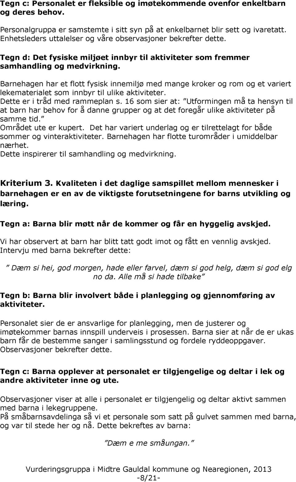 Barnehagen har et flott fysisk innemiljø med mange kroker og rom og et variert lekematerialet som innbyr til ulike aktiviteter. Dette er i tråd med rammeplan s.