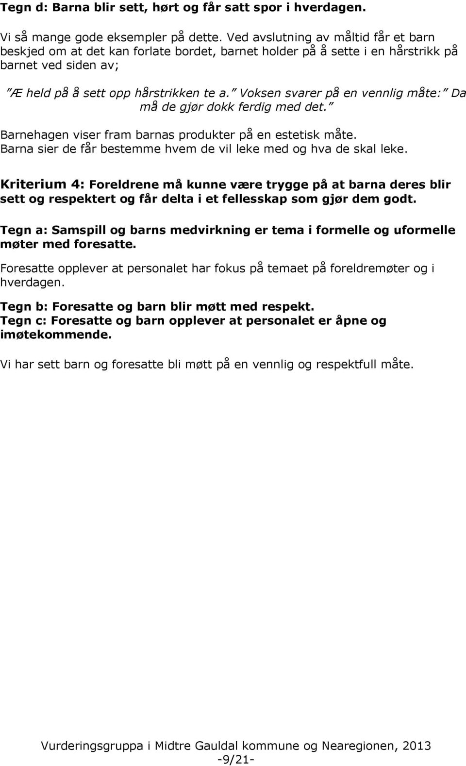 Voksen svarer på en vennlig måte: Da må de gjør dokk ferdig med det. Barnehagen viser fram barnas produkter på en estetisk måte. Barna sier de får bestemme hvem de vil leke med og hva de skal leke.