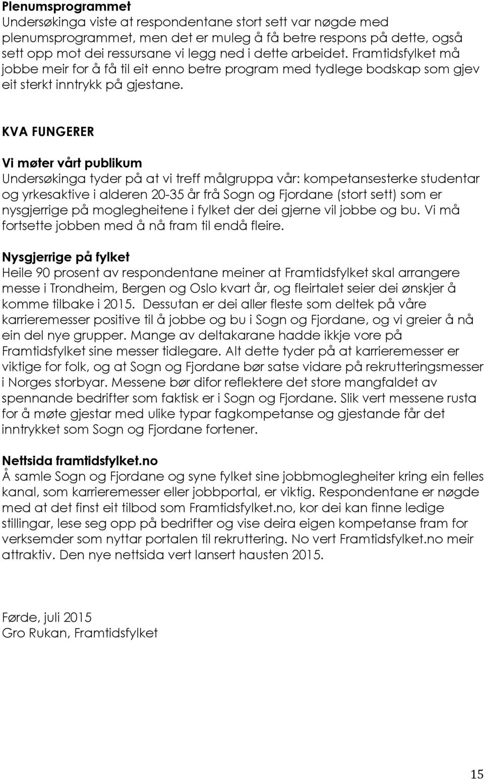 KVA FUNGERER Vi møter vårt publikum Undersøkinga tyder på at vi treff målgruppa vår: kompetansesterke studentar og yrkesaktive i alderen 2-35 år frå Sogn og Fjordane (stort sett) som er nysgjerrige