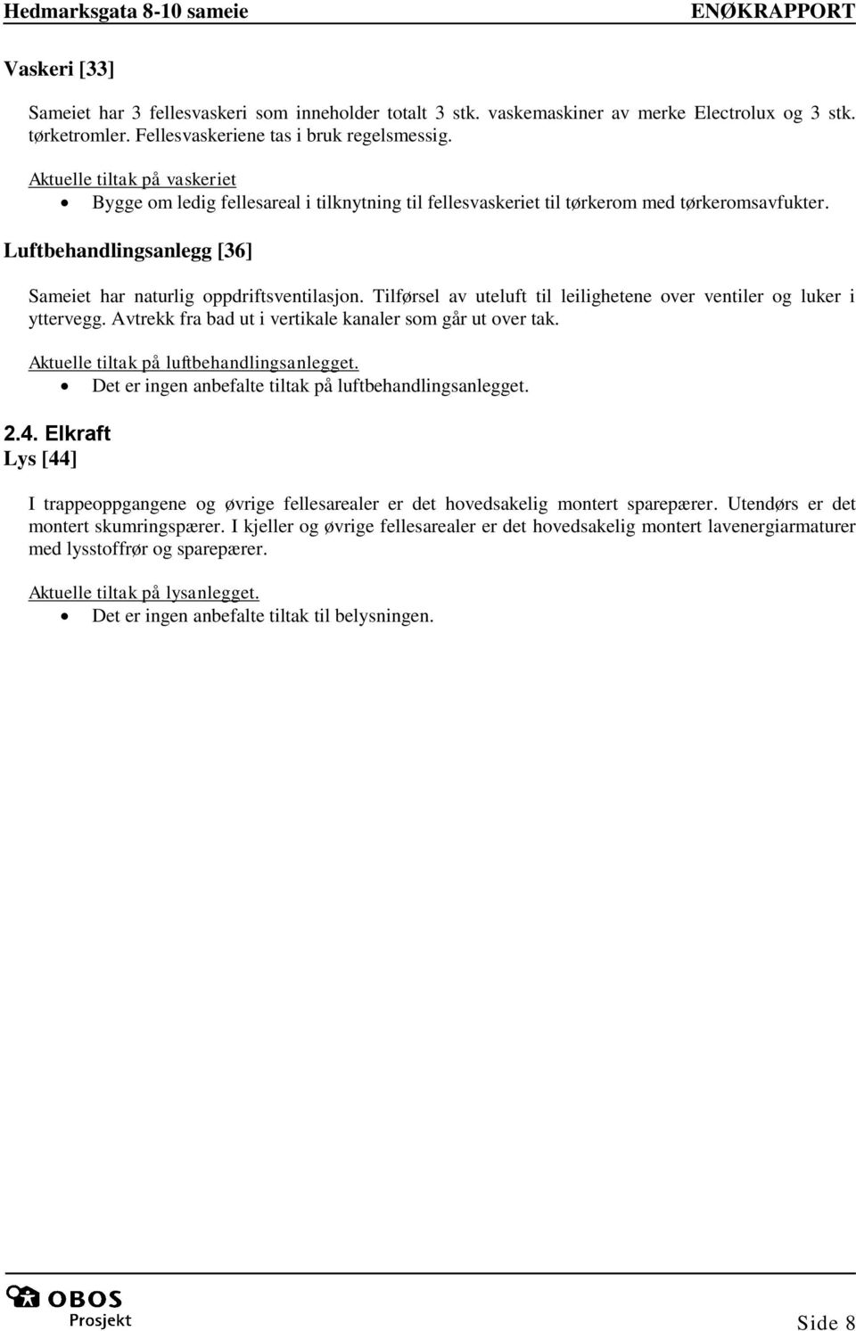 Tilførsel av uteluft til leilighetene over ventiler og luker i yttervegg. Avtrekk fra bad ut i vertikale kanaler som går ut over tak. Aktuelle tiltak på luftbehandlingsanlegget.