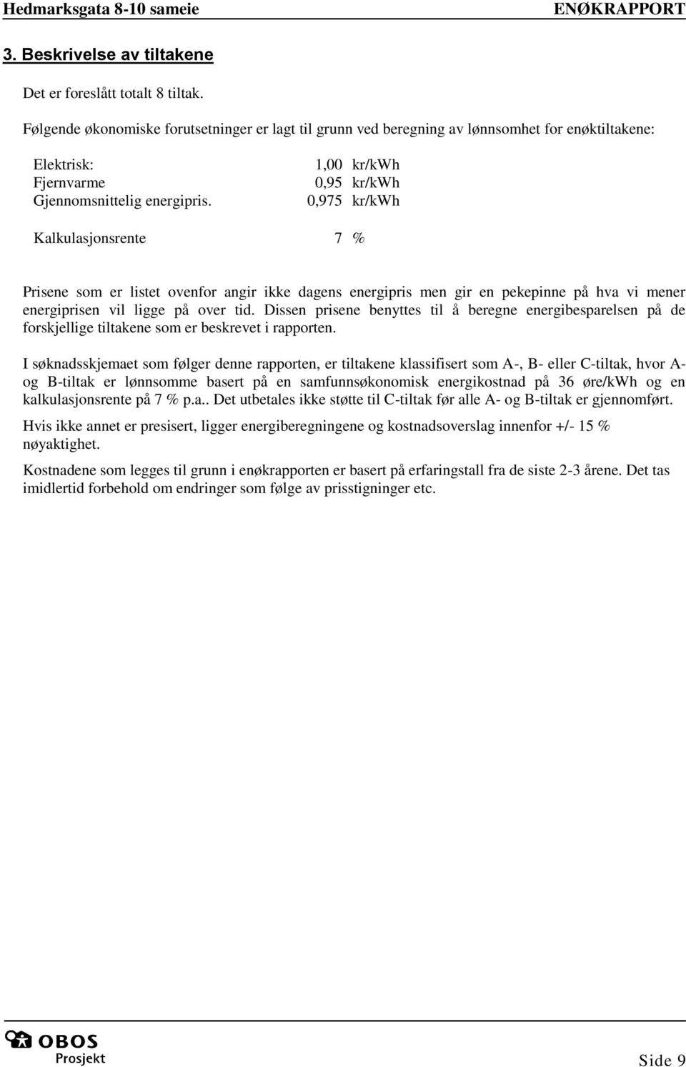 1,00 kr/kwh 0,95 kr/kwh 0,975 kr/kwh Kalkulasjonsrente 7 % Prisene som er listet ovenfor angir ikke dagens energipris men gir en pekepinne på hva vi mener energiprisen vil ligge på over tid.