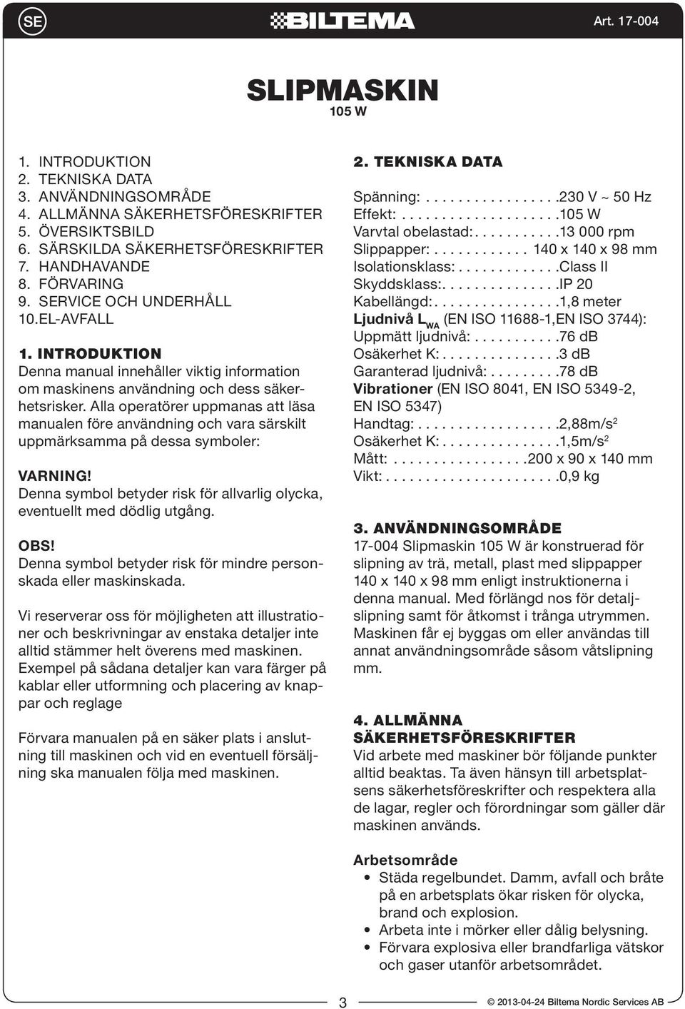 Alla operatörer uppmanas att läsa manualen före användning och vara särskilt uppmärksamma på dessa symboler: VARNING! Denna symbol betyder risk för allvarlig olycka, eventuellt med dödlig utgång. OBS!