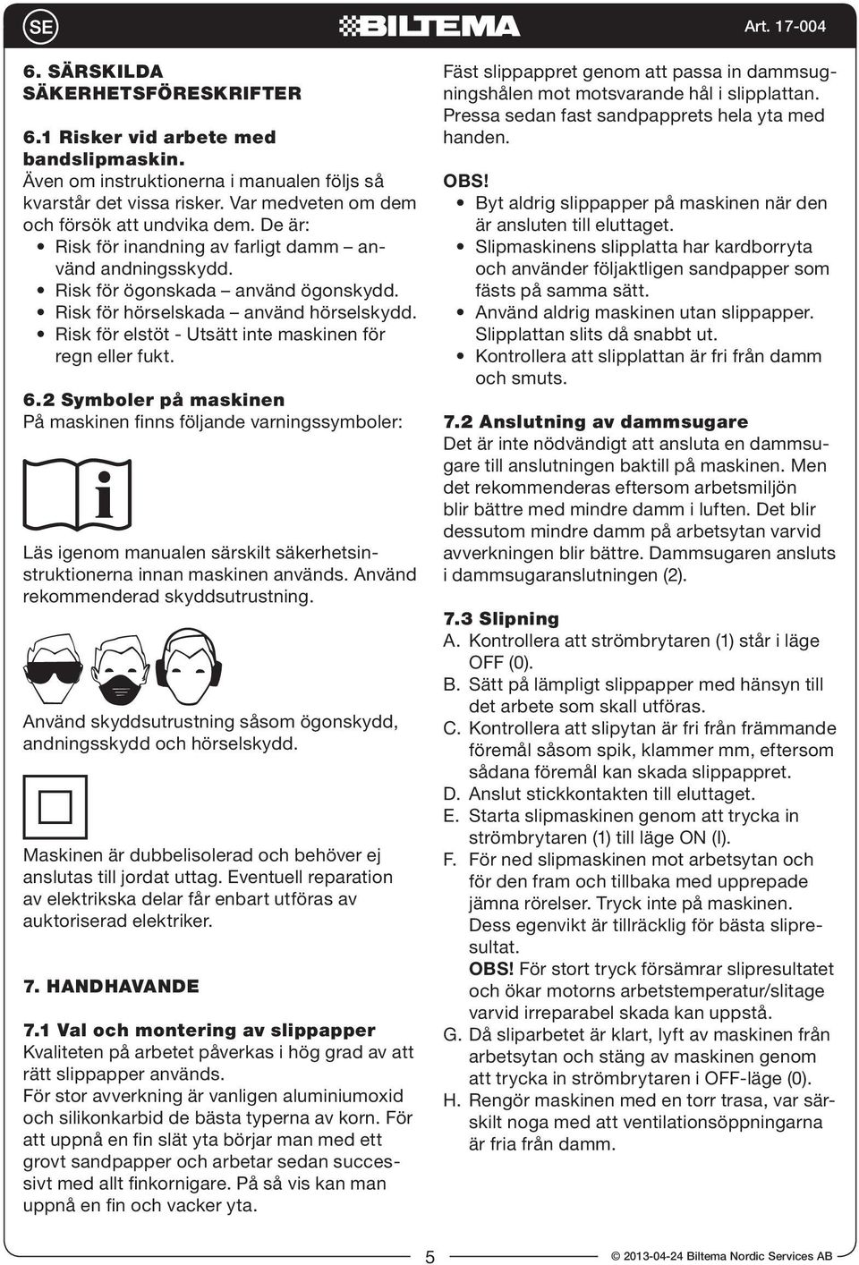 Risk för elstöt - Utsätt inte maskinen för regn eller fukt. 6.