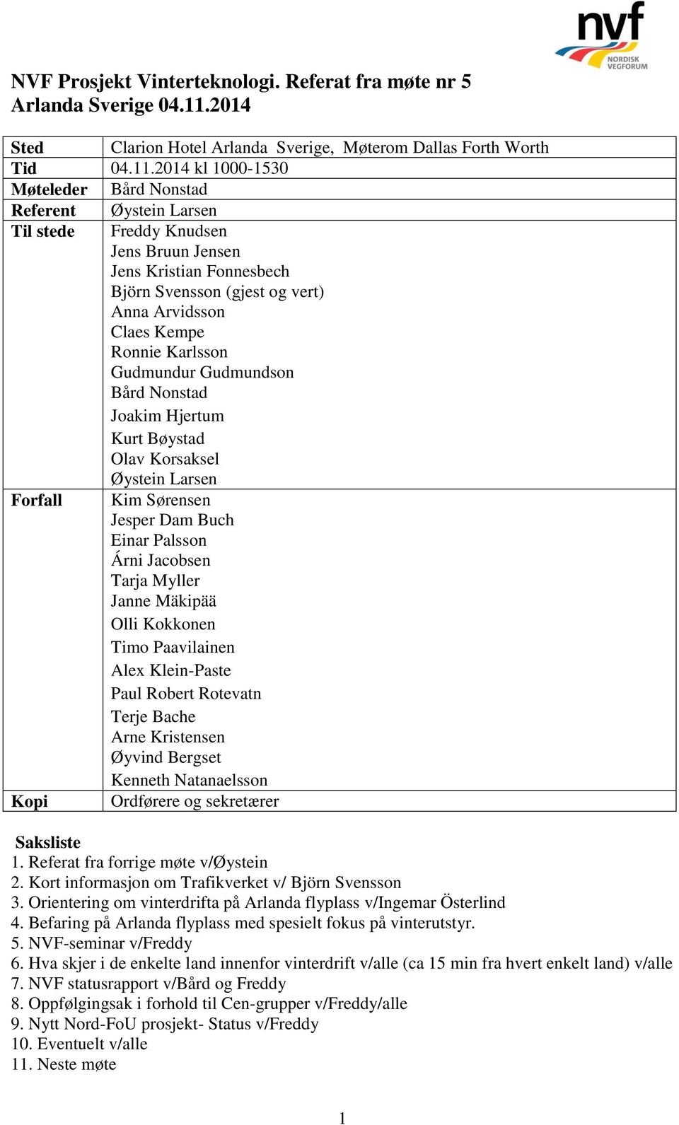 2014 kl 1000-1530 Møteleder Bård Nonstad Referent Øystein Larsen Til stede Freddy Knudsen Jens Bruun Jensen Jens Kristian Fonnesbech Björn Svensson (gjest og vert) Anna Arvidsson Claes Kempe Ronnie